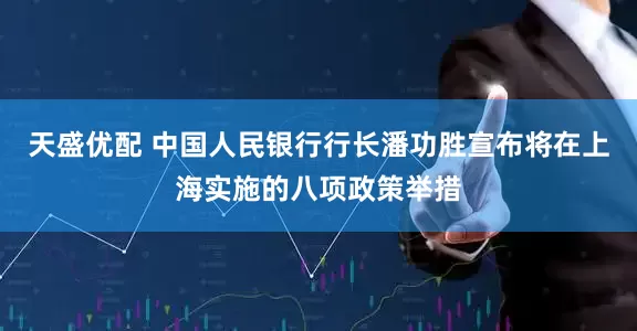 天盛优配 中国人民银行行长潘功胜宣布将在上海实施的八项政策举措