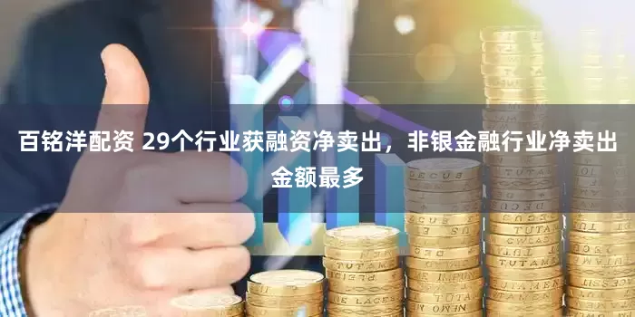 百铭洋配资 29个行业获融资净卖出，非银金融行业净卖出金额最多