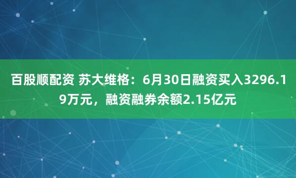 百股顺配资 苏大维格：6月30日融资买入3296.19万元，融资融券余额2.15亿元