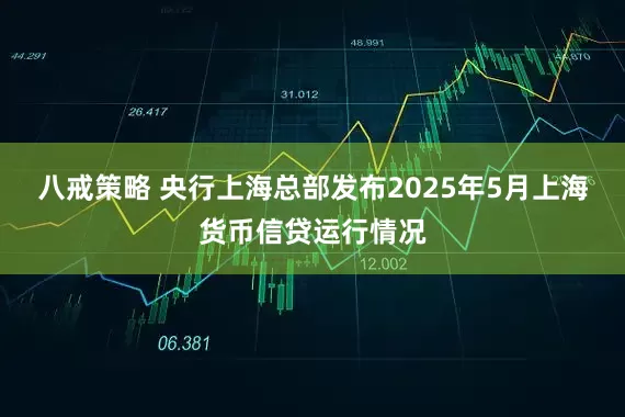 八戒策略 央行上海总部发布2025年5月上海货币信贷运行情况