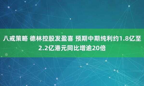 八戒策略 德林控股发盈喜 预期中期纯利约1.8亿至2.2亿港元同比增逾20倍